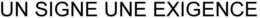 UN SIGNE UNE EXIGENCE trademark
