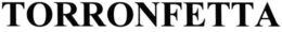 TORRONFETTA trademark