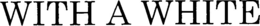 WITH A WHITE trademark