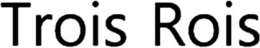 TROIS ROIS trademark