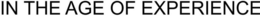 IN THE AGE OF EXPERIENCE trademark