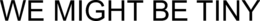 WE MIGHT BE TINY trademark