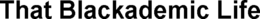 THAT BLACKADEMIC LIFE trademark