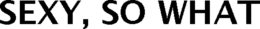 SEXY, SO WHAT trademark