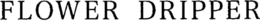 FLOWER DRIPPER trademark