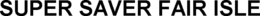 SUPER SAVER FAIR ISLE trademark