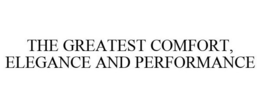 THE GREATEST COMFORT, ELEGANCE AND PERFORMANCE trademark