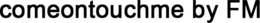 COMEONTOUCHME BY FM trademark