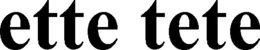 ETTE TETE trademark
