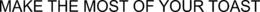 MAKE THE MOST OF YOUR TOAST trademark