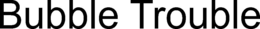BUBBLE TROUBLE trademark