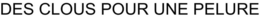 DES CLOUS POUR UNE PELURE trademark