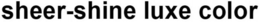 SHEER-SHINE LUXE COLOR trademark