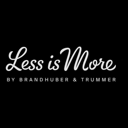 LESS IS MORE BY BRANDHUBER & TRUMMER trademark