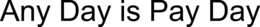 ANY DAY IS PAY DAY trademark