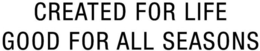 CREATED FOR LIFE GOOD FOR ALL SEASONS trademark