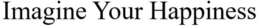 IMAGINE YOUR HAPPINESS trademark