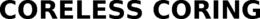 CORELESS CORING trademark