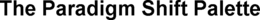 THE PARADIGM SHIFT PALETTE trademark
