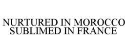 NURTURED IN MOROCCO SUBLIMED IN FRANCE trademark