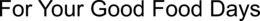 FOR YOUR GOOD FOOD DAYS trademark