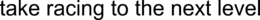 TAKE RACING TO THE NEXT LEVEL trademark
