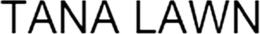 TANA LAWN trademark