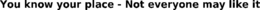 YOU KNOW YOUR PLACE - NOT EVERYONE MAY LIKE IT trademark