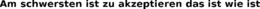 AM SCHWERSTEN IST ZU AKZEPTIEREN DAS IST WIE IST trademark