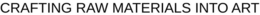 CRAFTING RAW MATERIALS INTO ART trademark