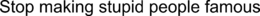 STOP MAKING STUPID PEOPLE FAMOUS trademark