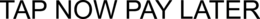 TAP NOW PAY LATER trademark
