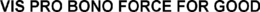VIS PRO BONO FORCE FOR GOOD trademark