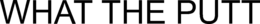 WHAT THE PUTT trademark