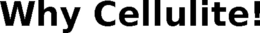WHY CELLULITE! trademark