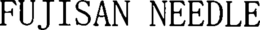 FUJISAN NEEDLE trademark