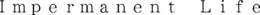 IMPERMANENT LIFE trademark