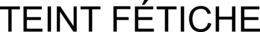 TEINT FÉTICHE trademark
