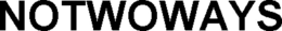 NOTWOWAYS trademark