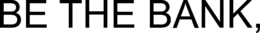 BE THE BANK, trademark