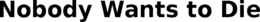 NOBODY WANTS TO DIE trademark