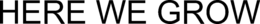 HERE WE GROW trademark