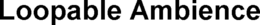 LOOPABLE AMBIENCE trademark