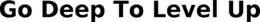 GO DEEP TO LEVEL UP trademark
