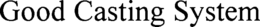 GOOD CASTING SYSTEM trademark
