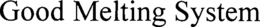 GOOD MELTING SYSTEM trademark