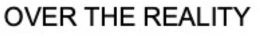OVER THE REALITY trademark