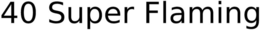 40 SUPER FLAMING trademark