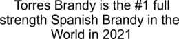 TORRES BRANDY IS THE #1 FULL STRENGTH SPANISH BRANDY IN THE WORLD IN 2021 trademark