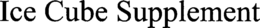ICE CUBE SUPPLEMENT trademark